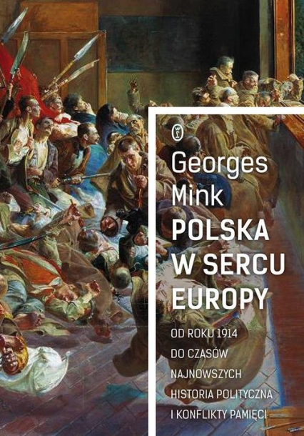 Polska w sercu Europy Od roku 1914 do czasów najnowszych. Historia polityczna i konflikty pamięci