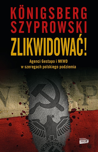 Zlikwidować! Agenci Gestapo i NKWD w szeregach polskiego podziemia
