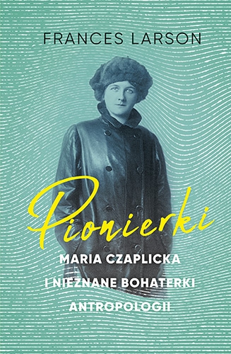 Pionierki. Maria Czaplicka i nieznane bohaterki antropologii