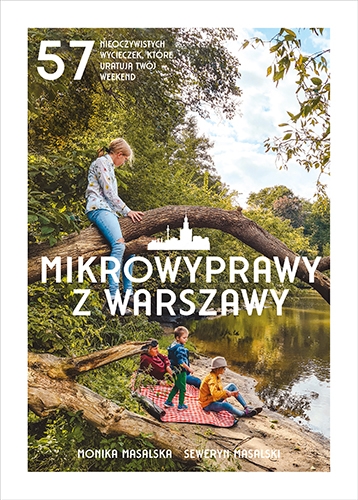 Mikrowyprawy z Warszawy. 57 nieoczywistych wycieczek, które uratują twój weekend
