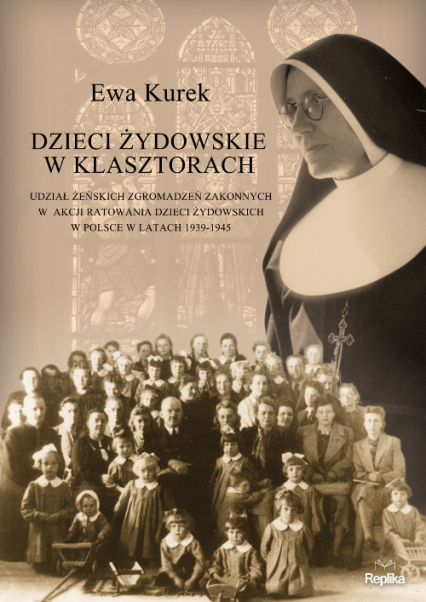 Dzieci żydowskie w klasztorach. Udział żeńskich zgromadzeń zakonnych w akcji ratowania dzieci żydowskich w Polsce w latach 1939-1945