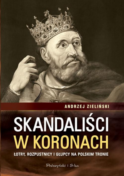 Skandaliści w koronach. Łotry,rozpustnicy i głupcy na polskim tronie