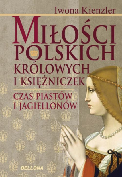 Miłości polskich królowych i księżniczek. Czas Piastów i Jagiellonów