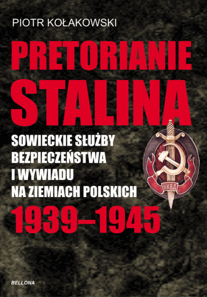 Pretorianie Stalina. Sowieckie Służby Bezpieczeństwa i Wywiadu na Ziemiach Polskich 1939-1945