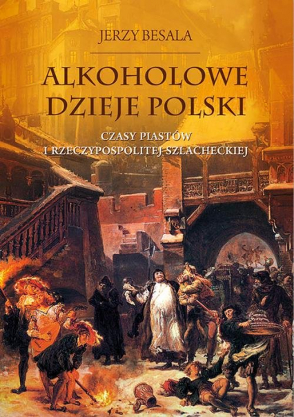 Alkoholowe dzieje Polski. Czasy Piastów  i Rzeczypospolitej szlacheckiej
