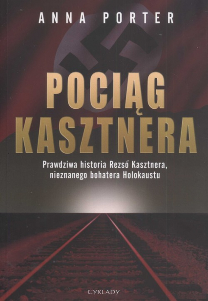 Pociąg Kasztnera Prawdziwa historia Rezso Kasztnera, nieznanego bohatera Holokaustu