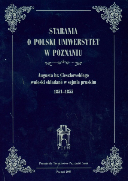 Starania o Polski Uniwersytet w Poznaniu Augusta hr.Cieszkowskiego wnioski składane w sejmie pruskim 1851-1855