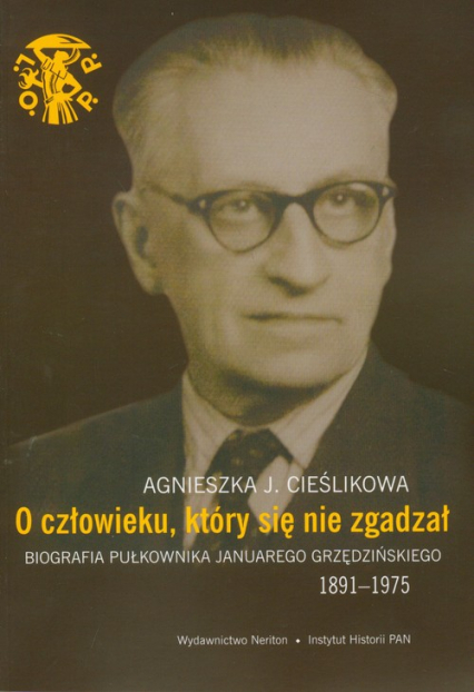 O człowieku, który się nie zgadzał Biografia pułkownika Januarego Grzędzińskiego 1891-1975