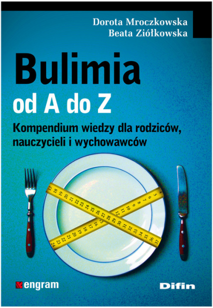 Bulimia od A do Z Kompendium wiedzy dla rodziców, nauczycieli i wychowawców