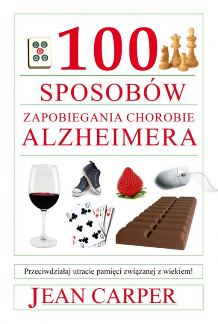 100 sposobów zapobiegania chorobie Alzheimera Przeciwdziałaj utracie pamięci związanej z wiekiem!