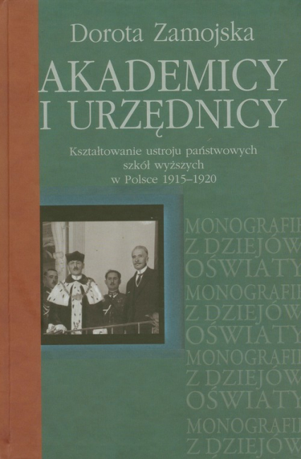 Akademicy i urzędnicy Kształtowanie ustroju państwowych szkół wyższych w Polsce 1915-1920