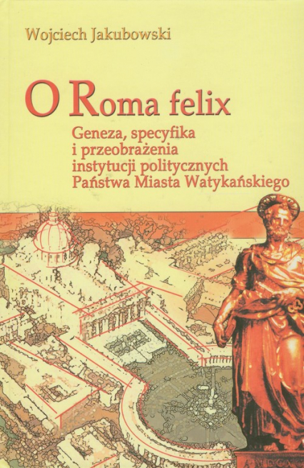 O Roma Felix Geneza, specyfika i przeobrażenia instytucji politycznych państwa miasta watykańskiego