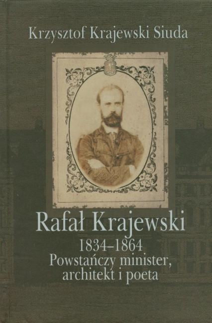Rafał Krajewski 1834-1864 Powstańczy minister, architekt i poeta