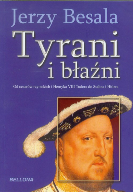 Tyrani i błaźni Od czasów rzymskich i Henryka VIII Tudora do Stalina i Hitlera