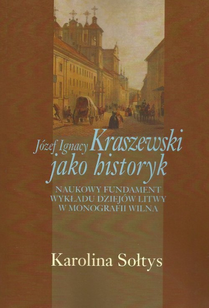 Józef Ignacy Kraszewski jako historyk Naukowy fundament wykładu dziejów Litwy w monografii Wilna