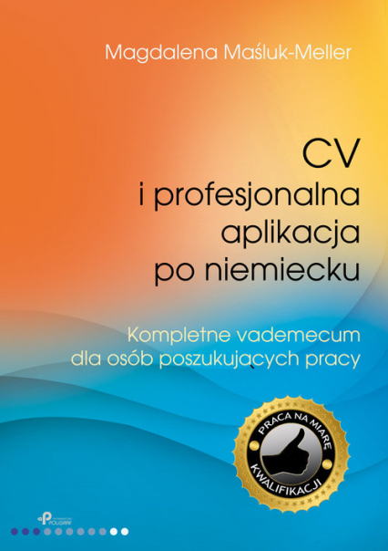 CV i profesjonalna aplikacja po niemiecku Kompletne vademecum dla osób poszukujących pracy