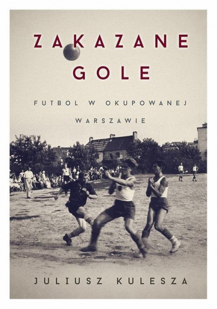 Zakazane gole Futbol w okupowanej Warszawie