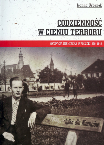 Codzienność w cieniu terroru Okupacja niemiecka w Polsce 1939-1945