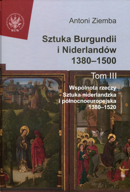 Sztuka Burgundii i Niderlandów 1380-1500 Tom 3 Wspólnota rzeczy: sztuka niderlandzka i północnoeuropejska 1380-1520