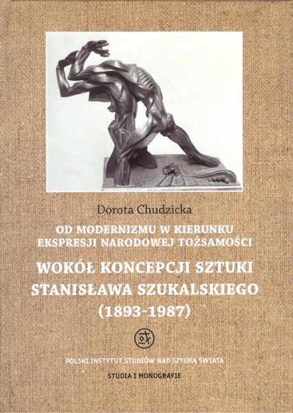 Od modernizmu w kierunku ekspresji narodowej tożsamości Wokół konepcji sztuki Stanisława Szukalskiego 1893-1987