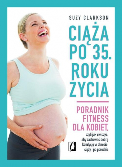 Ciąża po 35 roku życia Poradnik fitness dla kobiet, czyli jak ćwiczyć, aby zachować dobrą kondycję na czas ciąży i po porod