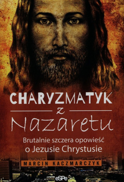 Charyzmatyk z Nazaretu Brutalnie szczera opowieść o Jezusie Chrystusie