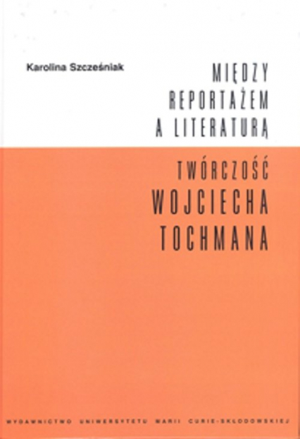 Między reportażem a literaturą Twórczość Wojciecha Tochmana