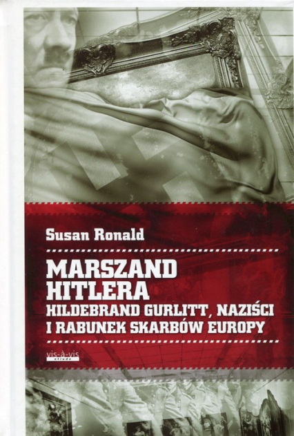 Marszand Hitlera Hildebrand Gurlitt, naziści i rabunek skarbów Europy