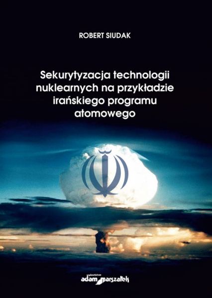 Sekurytyzacja technologii nuklearnych na przykładzie irańskiego programu atomowego