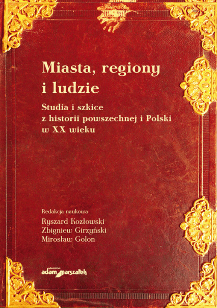 Miasta, regiony i ludzie Studia i szkice z historii powszechnej i Polski w XX wieku