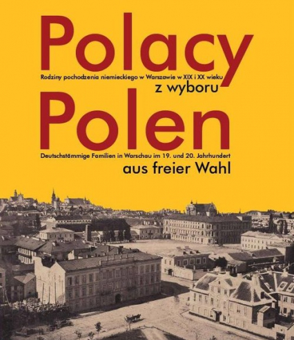 Polacy z wyboru Polen aus freier Wahl Rodziny pochodzenia niemieckiego w Warszawie XIX i XX wieku. Deutschstämmige Familien in Warschau im