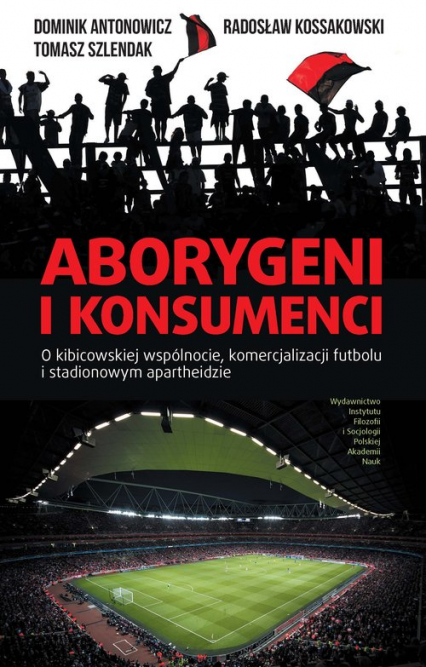 Aborygeni i konsumenci O kibicowskiej wspólnocie komercjalizacji futbolu i stadionowym apartheidzie