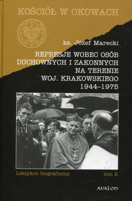 Represje wobec osób duchownych i zakonnych na terenie woj. Krakowskiego 1944-1975 Tom 2 Leksykon biograficzny