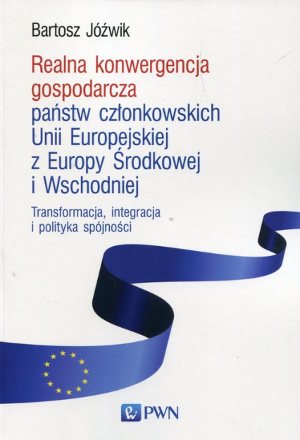 Realna konwergencja gospodarcza państw członkowskich Unii Europejskiej z Europy Środkowej i Wschodniej Transformacja, integracja i polityka spójności