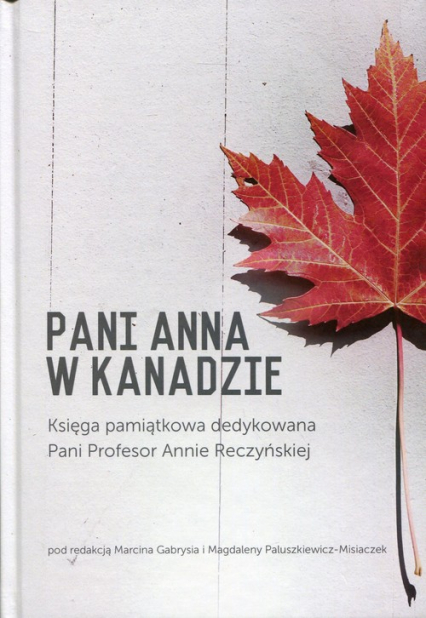 Pani Anna w Kanadzie Księga pamiątkowa dedykowana Pani Profesor Annie Reczyńskiej