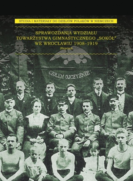 Sprawozdania Wydziału Towarzystwa Gimnastycznego „Sokół” we Wrocławiu 1908-1919
