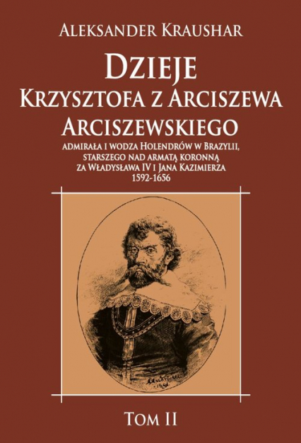 Dzieje Krzysztofa z Arciszewa Arciszewskiego, admirała i wodza Holendrów w Brazylii