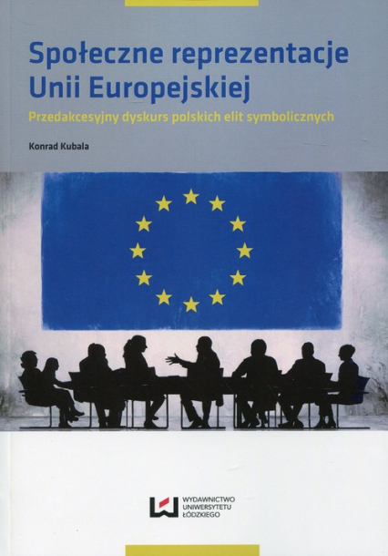 Społeczne reprezentacje Unii Europejskiej Przedakcesyjny dyskurs polskich elit symbolicznych
