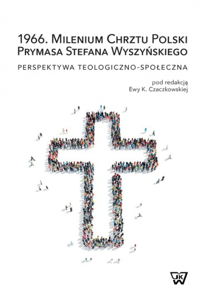 1966. Milenium Chrztu Polski Prymasa Stefana Wyszyńskiego Perspektywa teologiczno-społeczna