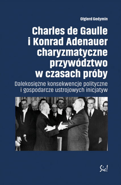 Charles de Gaulle i Konrad Adenauer charyzmatyczne przywództwo w czasach próby Dalekosiężne konsekwencje polityczne i gospodarcze ustrojowych inicjatyw