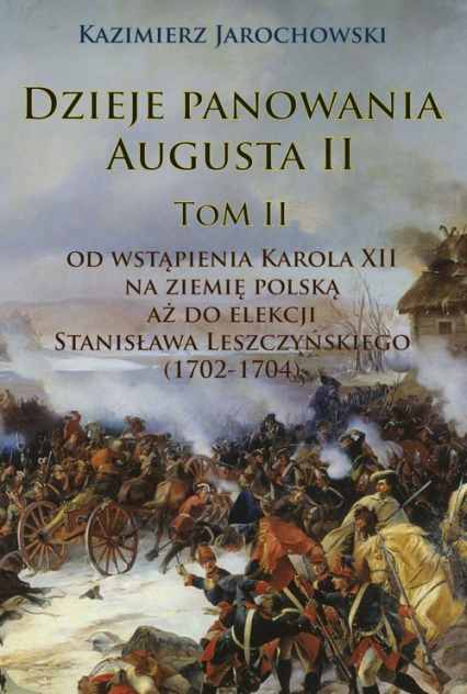 Dzieje panowania Augusta II Tom II: Od wstąpienia Karola XII na ziemię polską aż do elekcji Stanisława Leszczyńskiego (1702-1704