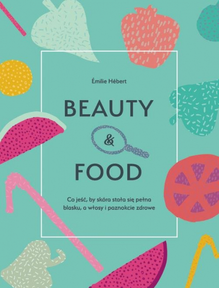 Beauty & food Co jeść, by skóra stała się pełna blasku, a włosy i paznokcie zdrowe