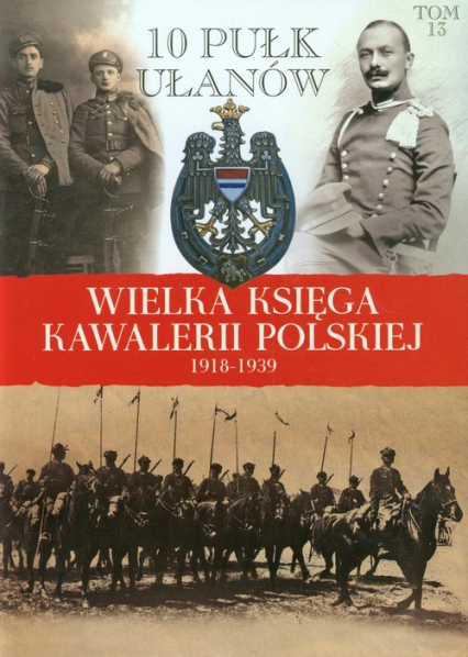 Wielka Księga Kawalerii Polskiej 1918-1939 Tom 13 10 Pułk Ułanów Litewskich