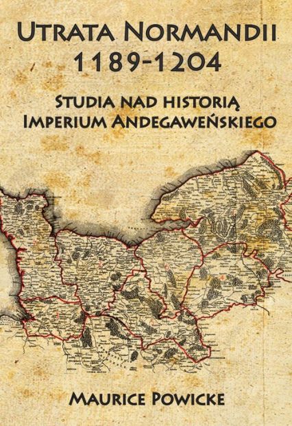 Utrata Normandii 1189-1204 Studia nad historią Imperium Andegaweńskiego