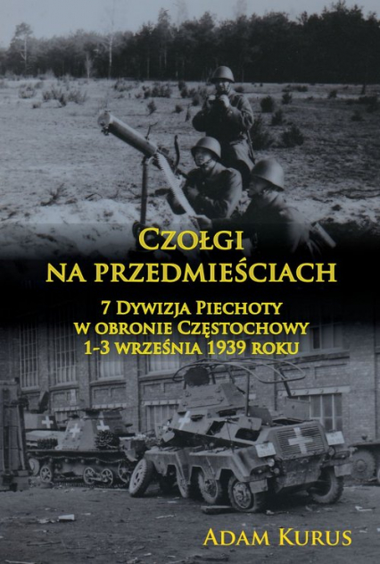 Czołgi na przedmieściach 7 Dywizja Piechoty w obronie Częstochowy 1-3 września 1939 roku