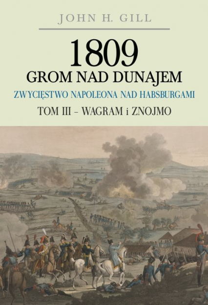 1809 Grom nad Dunajem Zwycięstwa Napoleona nad Habsurgami Tom 3 Wagram i Znojmo