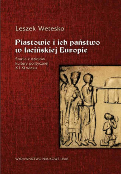 Piastowie i ich państwo w łacińskiej Europie Studia z dziejów kultury politycznej X i XI wieku