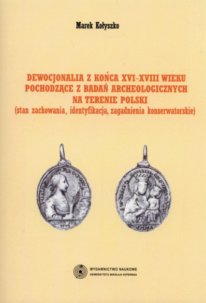 Dewocjonalia z końca XVI-XVIII wieku pochodzące z badań archeologicznych na terenie Polski Stan zachowania, identyfikacja, zagadnienia konserwatorskie