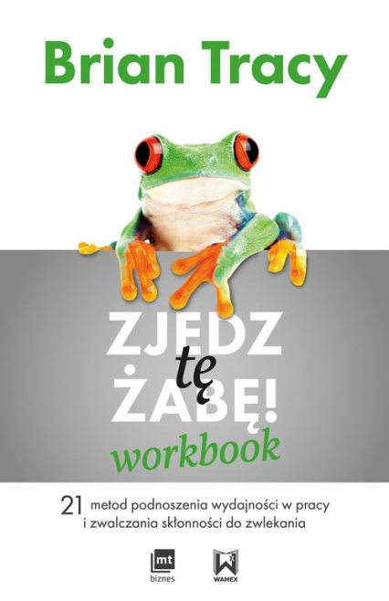 Zjedz tę żabę Workbook 21 metod podnoszenia wydajności w pracy i zwalczania skłonności do zwlekania