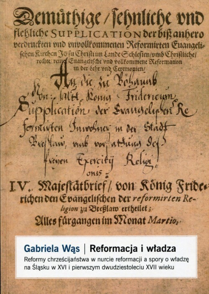 Reformacja i władza Reformy chrześcijaństwa w nurcie reformacji a spory o władzę na Śląsku w XVI i pierwszym dwudziestoleciu XVII wieku